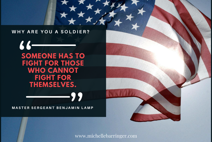 American flag with quote from Master Sergeant Benjamin Lamp. Someone has to fight for those you cannot fight for themselves - Michelle Barringer