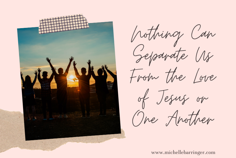 Nothing Can Separate Us From the Love of Jesus or One Another - Michelle Barringer