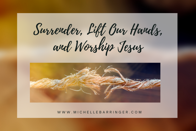 Surrender, Lift Our Hands, and Worship Jesus - Michelle Barringer Blog_image of frayed rope
