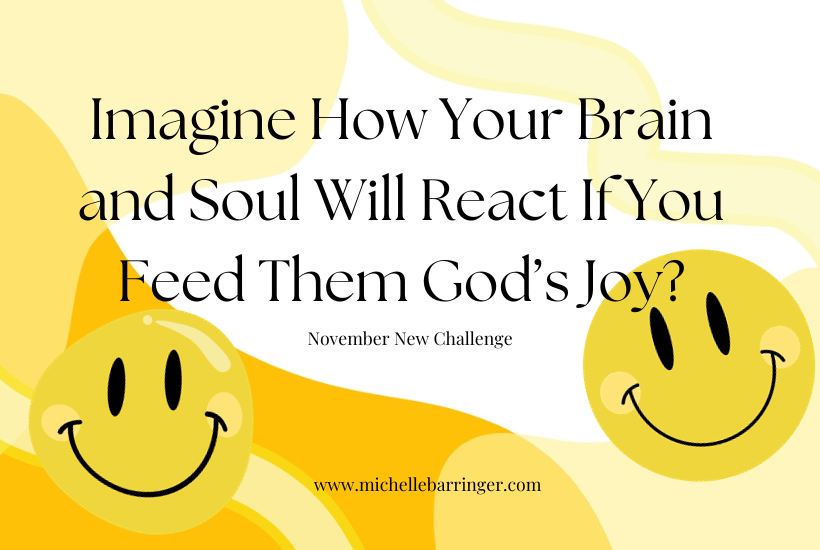 Imagine how your brain and soul will react if you feed them God's joy?